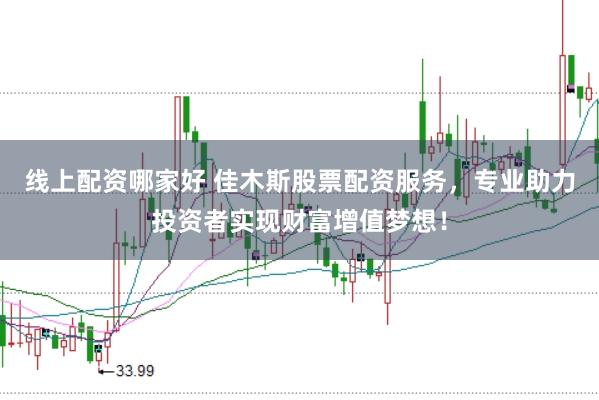线上配资哪家好 佳木斯股票配资服务，专业助力投资者实现财富增值梦想！