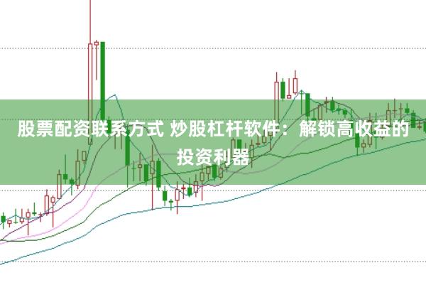 股票配资联系方式 炒股杠杆软件：解锁高收益的投资利器
