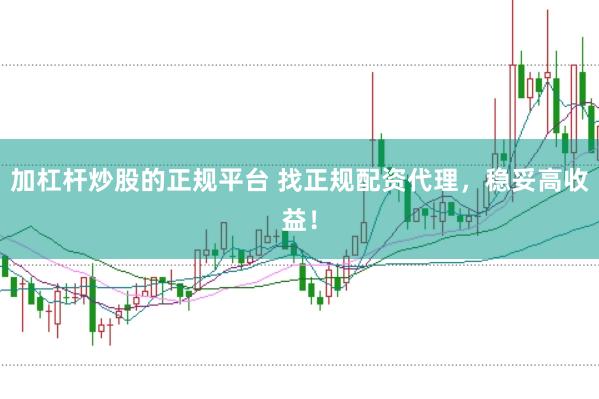 加杠杆炒股的正规平台 找正规配资代理，稳妥高收益！