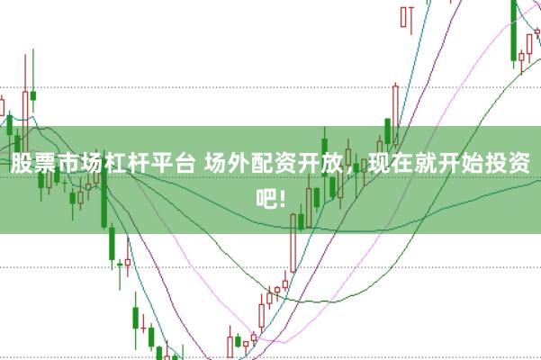 股票市场杠杆平台 场外配资开放，现在就开始投资吧!