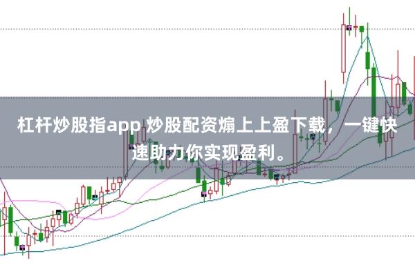 杠杆炒股指app 炒股配资煽上上盈下载，一键快速助力你实现盈利。