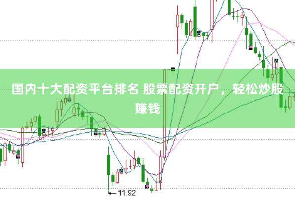 国内十大配资平台排名 股票配资开户，轻松炒股赚钱