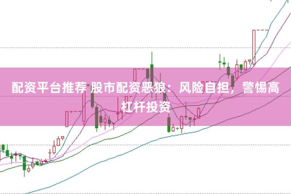 配资平台推荐 股市配资恶狼：风险自担，警惕高杠杆投资