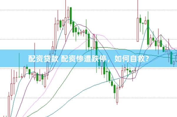 配资贷款 配资惨遭跌停，如何自救？