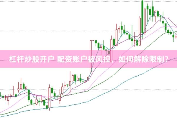 杠杆炒股开户 配资账户被风控，如何解除限制？
